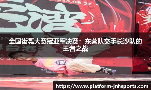 全国街舞大赛冠亚军决赛：东莞队交手长沙队的王者之战