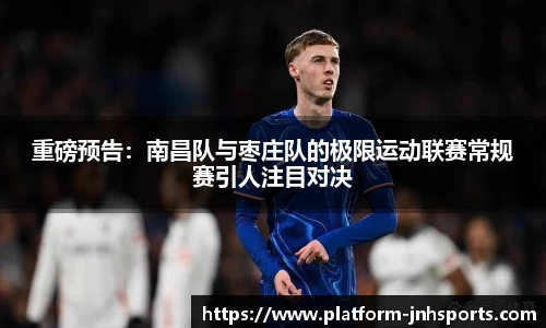 重磅预告：南昌队与枣庄队的极限运动联赛常规赛引人注目对决