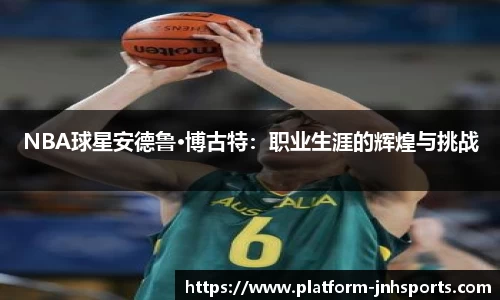 NBA球星安德鲁·博古特：职业生涯的辉煌与挑战